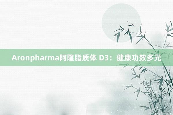 Aronpharma阿隆脂质体 D3：健康功效多元
